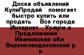 Доска объявлений КупиПродай - помогает быстро купить или продать! - Все города Интернет » Услуги и Предложения   . Ивановская обл.,Верхнеландеховский р-н